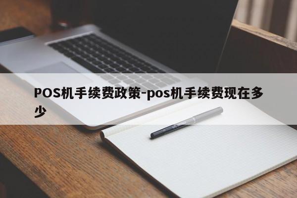 邹城POS机手续费政策-pos机手续费现在多少
