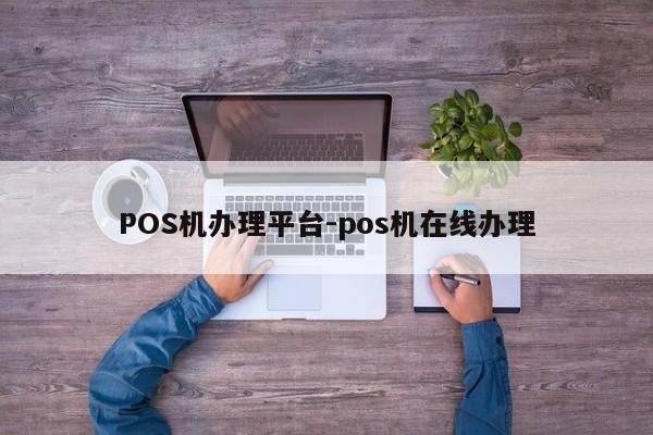 邹城POS机办理平台-pos机在线办理