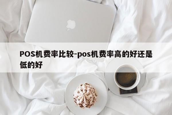 邹城POS机费率比较-pos机费率高的好还是低的好