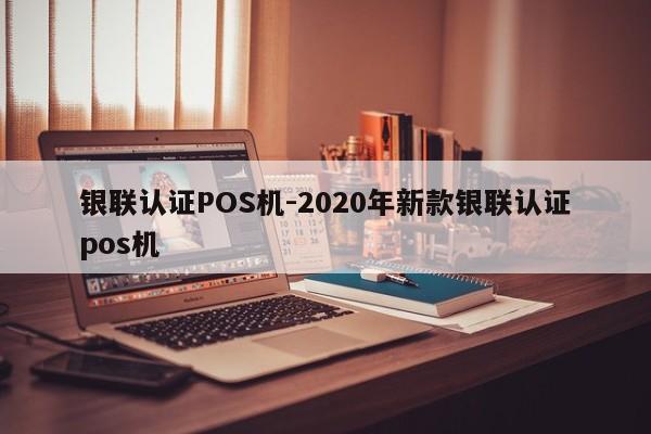 邹城银联认证POS机-2020年新款银联认证pos机